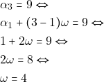 \begin{align*} & ~\alpha_3 = 9 \Leftrightarrow \\ & ~\alpha_1 + (3 - 1)\omega = 9 \Leftrightarrow \\ & ~1 + 2 \omega = 9 \Leftrightarrow \\ & ~2 \omega = 8 \Leftrightarrow \\ & ~\omega = 4 \end{align*}