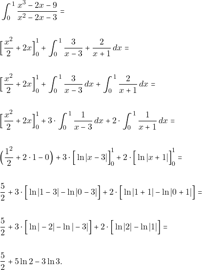 \begin{align*} &\int_{0}^{1}\dfrac{x^{3}-2x-9}{x^{2}-2x-3} =\\\\ &\Big[\dfrac{x^{2}}{2}+ 2x\Big]_{0}^{1} + \int_{0}^{1}\dfrac{3}{x-3}+\dfrac{2}{x+1} \, dx=\\\\ &\Big[\dfrac{x^{2}}{2}+ 2x\Big]_{0}^{1} + \int_{0}^{1}\dfrac{3}{x-3} \, dx+\int_{0}^{1}\dfrac{2}{x+1} \, dx=\\\\ &\Big[\dfrac{x^{2}}{2}+ 2x\Big]_{0}^{1} + 3\cdot\int_{0}^{1}\dfrac{1}{x-3} \, dx+2\cdot\int_{0}^{1}\dfrac{1}{x+1} \, dx=\\\\ &\Big(\dfrac{1^{2}}{2}+ 2\cdot 1 -0\Big)+ 3\cdot\Big[\ln|x-3|\Big]_{0}^{1}+2\cdot \Big[ \ln |x+1|\Big]_{0}^{1}=\\\\ & \dfrac{5}{2}+ 3\cdot\Big[\ln|1-3|-\ln|0-3|\Big]+2\cdot \Big[ \ln |1+1|-\ln |0+1|\Big]=\\\\  &\dfrac{5}{2} + 3\cdot\Big[\ln|-2|-\ln|-3|\Big]+2\cdot \Big[ \ln |2|-\ln |1|\Big]=\\\\   &\dfrac{5}{2}+ 5\ln2-3\ln3.  \end{align*}