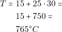 \begin{align*} T = & ~15 + 25 \cdot 30 = \\ & ~15 + 750 = \\ & ~765^{\circ}C \end{align*}