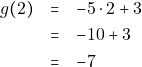 \begin{eqnarray*} g(2)&=&-5\cdot2+3 \\ &=&-10+3 \\ &=&-7 \end{eqnarray*}