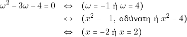 \begin{eqnarray*} \omega^2 - 3\omega - 4 = 0 &\Leftrightarrow& (\omega = -1 ~\text{ή} ~\omega = 4) \\ &\Leftrightarrow& (x^2 = -1, ~\text{&alpha;&delta;ύ&nu;&alpha;&tau;&eta; ή} ~x^2 = 4) \\ &\Leftrightarrow& (x = -2 ~\text{ή} ~x = 2) \end{eqnarray*}