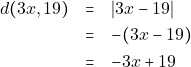 \begin{eqnarray*} 		d(3x, 19) &=& |3x - 19| \\ 		&=& -(3x - 19) \\ 		&=& -3x + 19 		\end{eqnarray*}