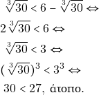 \begin{align*} & ~\sqrt[3]{30} < 6 - \sqrt[3]{30} \Leftrightarrow \\ & 2\sqrt[3]{30} < 6 \Leftrightarrow \\ & ~\sqrt[3]{30} < 3 \Leftrightarrow \\ &(\sqrt[3]{30})^3 < 3^3 \Leftrightarrow \\ & ~30 < 27, ~\text{ά&tau;&omicron;&pi;&omicron;.} \end{align*}