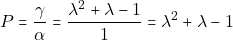 \[P = \dfrac{\gamma}{\alpha} = \dfrac{\lambda^2 + \lambda - 1}{1} = \lambda^2 + \lambda - 1\]