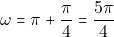 \[\omega = \pi+\frac{\pi}{4}=\frac{5\pi}{4}\]