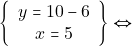 \[\left\{\begin{array}{c}{y=10-6} \\ {x=5}\end{array}\right\} \Leftrightarrow\]