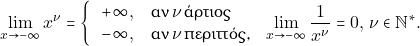 \[\lim_{x\to -\infty}x^{\nu}=\left\{ \begin{tabular}{ll} 		$+\infty,  \quad  \text{&alpha;&nu;} \, \nu \, \text {ά&rho;&tau;&iota;&omicron;&sigmaf;} $ \\ 		$-\infty , \quad  \text{&alpha;&nu;} \,\nu \, \text {&pi;&epsilon;&rho;&iota;&tau;&tau;ό&sigmaf;,}$             	   \end{tabular} 	\right.\lim_{x\to -\infty}\dfrac{1}{x^{\nu}}=0,\,{\tiny{\nu\in\mathbb{N}^*}}.\]