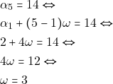 \begin{align*} & ~\alpha_5 = 14 \Leftrightarrow \\ & ~\alpha_1 + (5 - 1)\omega = 14 \Leftrightarrow \\ & ~2 + 4\omega = 14 \Leftrightarrow \\ & ~4\omega = 12 \Leftrightarrow \\ & ~\omega = 3 \end{align*}