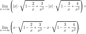 \begin{align*} & \lim_{x\to +\infty}\Bigg(|x|\cdot\sqrt{1-\frac{2}{x}+\frac{3}{x^{2}}}-|x|\cdot \sqrt{1-\frac{3}{x}+\frac{4}{x^{2}}}\Bigg)=\\\\ & \lim_{x\to +\infty}\Bigg(x\cdot\sqrt{1-\frac{2}{x}+\frac{3}{x^{2}}}-x\cdot \sqrt{1-\frac{3}{x}+\frac{4}{x^{2}}}\Bigg). \end{align*}