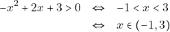 \begin{eqnarray*} -x^2 + 2x + 3 > 0 &\Leftrightarrow& - 1 < x < 3 \\ &\Leftrightarrow& x \in (-1, 3) \end{eqnarray*}