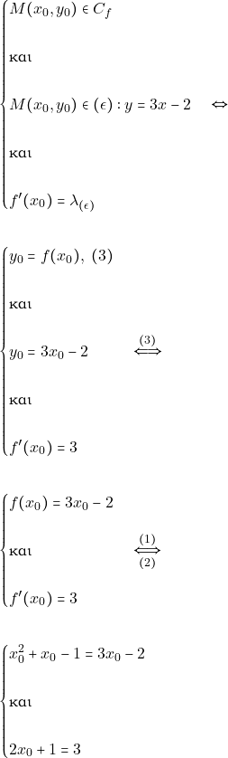 \begin{align*} &\begin{cases} M(x_{0},y_{0})\in C_{f}\\\\ \text{και}\\\\ M(x_{0},y_{0})\in (\epsilon):y = 3x-2\\\\ \text{και}\\\\  f'(x_{0})= \lambda_{(\epsilon)} \end{cases} \Leftrightarrow \\\\ &\begin{cases} y_{0}=f(x_{0}),\,\,(3)\\\\ \text{και}\\\\ y_{0} = 3x_{0}-2\\\\ \text{και}\\\\  f'(x_{0})= 3 \end{cases} \xLeftrightarrow{(3)} \\\\ &\begin{cases} f(x_{0}) = 3x_{0}-2\\\\ \text{και}\\\\  f'(x_{0})= 3 \end{cases} \xLeftrightarrow[(2)]{(1)} \\\\ &\begin{cases} x_{0}^{2}+x_{0}-1 = 3x_{0}-2\\\\ \text{και}\\\\ 2x_{0}+1= 3 \end{cases}  \end{align*}