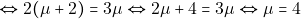 \[\Leftrightarrow 2(\mu+2)=3\mu \Leftrightarrow 2\mu+4=3\mu \Leftrightarrow \mu=4\]