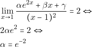 \begin{align*} 												&\lim_{x \to 1}\frac{\alpha e^{2x}+\beta x+\gamma}{(x-1)^2}=2 \Leftrightarrow\\ 												&2\alpha e^2=2 \Leftrightarrow\\ 												&\alpha= e^{-2} 												\end{align*}