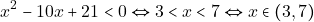 \[x^2 - 10x + 21 < 0 \Leftrightarrow 3 < x < 7 \Leftrightarrow x \in (3, 7)\]