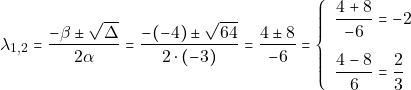 \[\lambda_{1, 2} = \dfrac{-\beta \pm \sqrt{\Delta}}{2\alpha} = \dfrac{-(-4) \pm \sqrt{64}}{2 \cdot (-3)} = \dfrac{4 \pm 8}{-6} = \left\{\begin{array}{ll} \dfrac{4 + 8}{-6} = -2\\[5mm] \dfrac{4 - 8}{6} = \dfrac{2}{3} \end{array}\right.\]