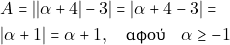 \begin{align*} & ~A = ||\alpha +4| - 3| = |\alpha + 4 - 3| = \\ & ~|\alpha + 1| = \alpha + 1, \quad \text{&alpha;&phi;&omicron;ύ} \quad \alpha \geq -1 \end{align*}