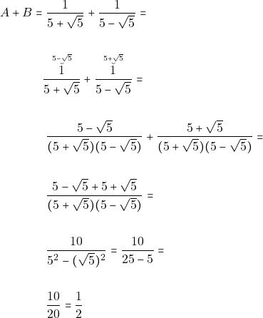 \begin{align*} A + B = & ~\dfrac{1}{5 + \sqrt{5}} + \dfrac{1}{5 - \sqrt{5}} = \\\\ &\accentset{5 - \sqrt{5}}{\accentset{\smile}{\dfrac{1}{5 + \sqrt{5}}}} + \accentset{5 + \sqrt{5}}{\accentset{\smile}{ \dfrac{1}{5 - \sqrt{5}}}}=\\\\ & ~\dfrac{5 - \sqrt{5}}{(5 + \sqrt{5})(5 - \sqrt{5})} + \dfrac{5 + \sqrt{5}}{(5 + \sqrt{5})(5 - \sqrt{5})} = \\\\ & ~\dfrac{5 - \sqrt{5} + 5 + \sqrt{5}}{(5 + \sqrt{5})(5 - \sqrt{5})} = \\\\ & ~\dfrac{10}{5^2 - (\sqrt{5})^2} = \dfrac{10}{25 - 5} = \\\\ & ~\dfrac{10}{20} = \dfrac{1}{2} \end{align*}