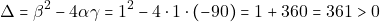 \[\Delta = \beta^2 - 4 \alpha \gamma = 1^2 - 4 \cdot 1 \cdot (-90) = 1 + 360 = 361 >0\]