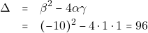 \begin{eqnarray*} 		\Delta &=& \beta^2 - 4\alpha\gamma \\ 		&=& (-10)^2 - 4 \cdot 1 \cdot 1 = 96 		\end{eqnarray*}