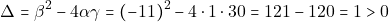 \[\Delta = \beta^2 - 4 \alpha \gamma = (-11)^2 - 4 \cdot 1 \cdot 30 = 121 -120 = 1> 0\]