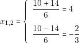 \[x_{1, 2} = \left\{\begin{array}{ll} \dfrac{10 + 14}{6} = 4\\[5mm] \dfrac{10 - 14}{6} = -\dfrac{2}{3} \end{array}\right.\]