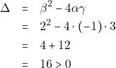 \begin{eqnarray*} \Delta &=& \beta^2 - 4\alpha\gamma \\ &=& 2^2 - 4 \cdot (-1) \cdot 3 \\ &=& 4 + 12 \\ &=& 16 > 0 \end{eqnarray*}