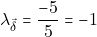 \[\lambda_{\vec{\delta}} = \dfrac{-5}{5} = -1\]