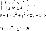 \begin{align*} &\left\{\begin{array}{l}          9 \leq x^2 \leq 25\\          1 \leq y^2 \leq 4  \end{array}\right\}  \xRightarrow{+}\\ & 9 + 1 \leq x^2 + y^2 \leq 25 + 4 \Rightarrow\\\\ & 10 \leq x^2 + y^2 \leq 29 \end{align*}