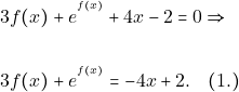 Rendered by QuickLaTeX.com \begin{align*} &3f(x)+e^{^{f(x)}}+4x-2=0\Rightarrow \\\\ &3f(x)+e^{^{f(x)}}=-4x+2.\quad (1.) \end{align*}