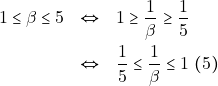 \begin{eqnarray*} 1 \leq \beta \leq 5 &\Leftrightarrow& 1 \geq \dfrac{1}{\beta} \geq \dfrac{1}{5} \\ &\Leftrightarrow& \dfrac{1}{5} \leq \dfrac{1}{\beta} \leq 1 ~(5) \end{eqnarray*}