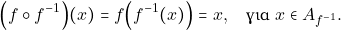 \[\Big(f \circ f^{-1}\Big) (x) = f\Big(f^{-1}(x)\Big) = x, \quad \text{&gamma;&iota;&alpha;} \,\, x \in A_{f^{-1}}.\]