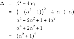 \begin{eqnarray*} \Delta &=& \beta^2 - 4\alpha\gamma \\ &=& \big(-(\alpha^2 - 1)\big)^2 - 4 \cdot \alpha \cdot (-\alpha) \\ &=& \alpha^4 - 2\alpha^2 + 1 + 4\alpha^2 \\ &=&\alpha^4 + 2\alpha^2 + 1 \\ &=& (\alpha^2 + 1)^2 \end{eqnarray*}