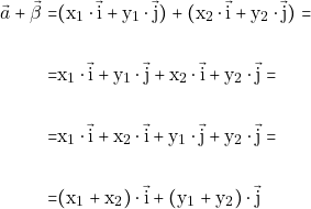 \begin{align*} \vec{&alpha;}+\vec{\beta}=&(\mathrm{x}_1 \cdot \vec{\mathrm{i}} + \mathrm{y}_1 \cdot \vec{\mathrm{j}}) + (\mathrm{x}_2 \cdot \vec{\mathrm{i}} + \mathrm{y}_2 \cdot \vec{\mathrm{j}})=\\\\ =& \mathrm{x}_1 \cdot \vec{\mathrm{i}} + \mathrm{y}_1 \cdot \vec{\mathrm{j}} + \mathrm{x}_2 \cdot \vec{\mathrm{i}} + \mathrm{y}_2 \cdot \vec{\mathrm{j}}=\\\\ =& \mathrm{x}_1 \cdot \vec{\mathrm{i}} +\mathrm{x}_2 \cdot \vec{\mathrm{i}}+\mathrm{y}_1 \cdot \vec{\mathrm{j}}+ \mathrm{y}_2 \cdot \vec{\mathrm{j}}=\\\\ =&(\mathrm{x}_1+\mathrm{x_2}) \cdot \vec{\mathrm{i}} + (\mathrm{y}_1+\mathrm{y}_2) \cdot \vec{\mathrm{j}} \end{align*}