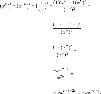 \begin{align*} (x^{k})' =(x^{-\nu})' =\big(\dfrac{1}{x^{\nu}}\big )' =& \dfrac{(1)'x^{\nu}-1(x^{\nu})'}{(x^{\nu})^{2}}= \\\\                                                        & \dfrac{0\cdot x^{\nu}-(x^{\nu})'}{(x^{\nu})^{2}}= \\\\                                                         & \dfrac{0-(x^{\nu})'}{(x^{\nu})^{2}}= \\\\                                                          & \dfrac{-\nu x^{\nu -1}}{x^{2\nu}}=\\\\                                                        & -\nu x^{\nu -1-2\nu}= -\nu x^{-\nu -1}. \end{align*}