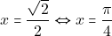x=\dfrac{\sqrt{2}}{2}\Leftrightarrow  x=\dfrac{\pi}{4}\quad