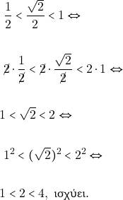 \begin{align*} & ~\dfrac{1}{2} < \dfrac{\sqrt{2}}{2} < 1 \Leftrightarrow\\\\ & ~\cancel{2}\cdot\dfrac{1}{\cancel{2}} < \cancel{2}\cdot\dfrac{\sqrt{2}}{\cancel{2}} < 2\cdot 1 \Leftrightarrow\\\\ & 1 < \sqrt{2} < 2 \Leftrightarrow \\\\ & ~1^2 < (\sqrt{2})^2 < 2^2 \Leftrightarrow \\\\ &1 < 2 < 4, ~\text{&iota;&sigma;&chi;ύ&epsilon;&iota;.} \end{align*}