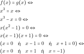 \begin{align*} 	& ~f(x) = g(x) \Leftrightarrow \\ 	& ~x^3 = x \Leftrightarrow \\ 	& ~x^3 - x = 0 \Leftrightarrow \\ 	& ~x(x^2 - 1) = 0 \Leftrightarrow \\ 	& ~x(x - 1)(x + 1) = 0 \Leftrightarrow \\ 	& ~(x = 0 \quad \text{ή} \quad x - 1 = 0 \quad \text{ή} \quad x + 1 = 0) \Leftrightarrow \\ 	& ~(x = 0 \quad \text{ή} \quad x = 1 \quad \text{ή} \quad x = -1) 	\end{align*}