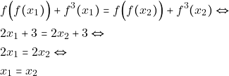 \begin{align*} & f\Big(f(x_{1})\Big)+f^{3}(x_{1}) =f\Big(f(x_{2})\Big) + f^{3}(x_{2}) \Leftrightarrow \\ % & (f \circ f )(x_{1}) +f^{3}(x_{1}) =(f \circ f )(x_{2}) +f^{2}(x_{1}) \Leftrightarrow \\ &2x_{1}+ 3 = 2x_{2}+ 3 \Leftrightarrow\\ &2x_{1}= 2x_{2} \Leftrightarrow \\ & x_{1} =x_{2} \end{align*}