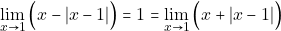 \[\displaystyle\lim_{x\to 1} \Big(x -|x-1|\Big)= 1 =\displaystyle\lim_{x\to 1} \Big(x +|x-1|\Big)\]