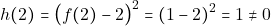 \[h(2) = \big(f(2) - 2\big)^2 = (1 - 2)^2 = 1 \neq 0\]