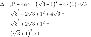 \begin{align*} 	\Delta = & ~\beta^2 - 4 \alpha \gamma = \big(\sqrt{3} -1\big)^2 - 4 \cdot (1) \cdot \sqrt{3} = \\ 	& ~\sqrt{3}^2 - 2\sqrt{3} + 1^2 + 4\sqrt{3} = \\ 	& ~\sqrt{3}^2 + 2\sqrt{3} + 1^2 = \\ 	& ~\big(\sqrt{3} + 1\big)^2 > 0 	\end{align*}