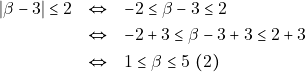 \begin{eqnarray*} |\beta - 3| \leq 2 &\Leftrightarrow& -2 \leq \beta - 3 \leq 2 \\ &\Leftrightarrow&-2 + 3 \leq \beta - 3 + 3 \leq 2 + 3 \\ &\Leftrightarrow& 1 \leq \beta \leq 5 ~(2) \end{eqnarray*}