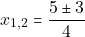 \[x_{1, 2} = \dfrac{5 \pm 3}{4}\]
