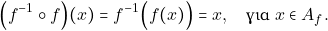 \[\Big(f^{-1} \circ f\Big) (x) = f^{-1}\Big(f(x)\Big) = x, \quad \text{&gamma;&iota;&alpha;} \,\, x \in A_{f}.\]