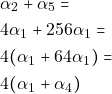 \begin{align*} & ~\alpha_2 + \alpha_5 = \\ & ~4 \alpha_1 + 256 \alpha_1 = \\ & ~4(\alpha_1 + 64 \alpha_1) = \\ & ~4(\alpha_1 + \alpha_4) \end{align*}