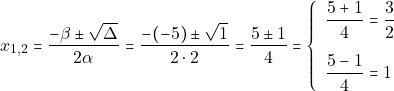 \[x_{1, 2} = \dfrac{-\beta \pm \sqrt{\Delta}}{2\alpha} = \dfrac{-(-5) \pm \sqrt{1}}{2 \cdot 2} = \dfrac{5 \pm 1}{4} = \left\{\begin{array}{ll} \dfrac{5 + 1}{4} = \dfrac{3}{2}\\[5mm] \dfrac{5 - 1}{4} = 1 \end{array}\right.\]