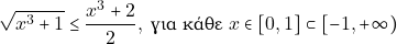 \[\sqrt{x^3 + 1} \leq \dfrac{x^3 + 2}{2}, ~\text{&gamma;&iota;&alpha; &kappa;ά&theta;&epsilon; } x \in [0, 1]\subset [-1,+\infty)\]